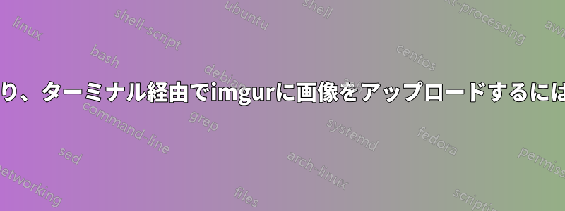 スクリーンショットを撮り、ターミナル経由でimgurに画像をアップロードするにはどうすればいいですか?