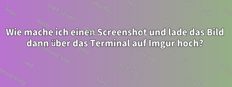 Wie mache ich einen Screenshot und lade das Bild dann über das Terminal auf Imgur hoch?