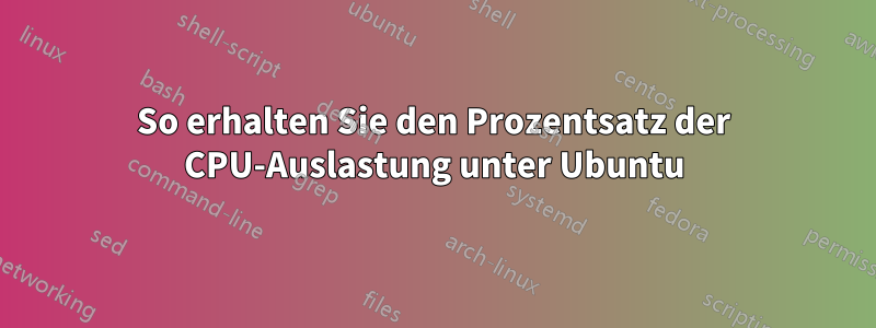 So erhalten Sie den Prozentsatz der CPU-Auslastung unter Ubuntu