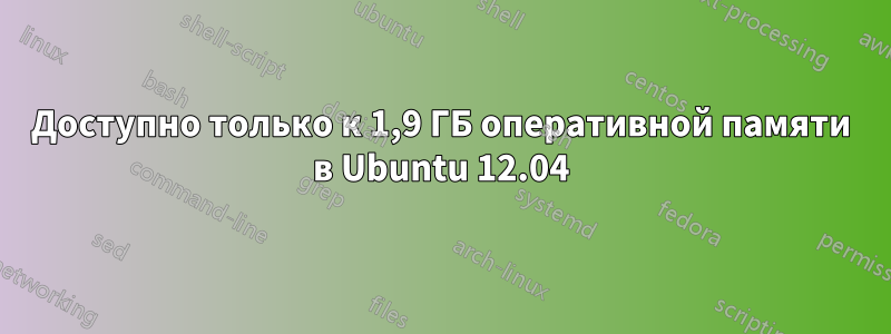 Доступно только к 1,9 ГБ оперативной памяти в Ubuntu 12.04