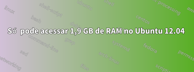 Só pode acessar 1,9 GB de RAM no Ubuntu 12.04