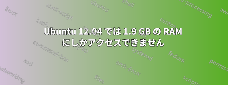 Ubuntu 12.04 では 1.9 GB の RAM にしかアクセスできません