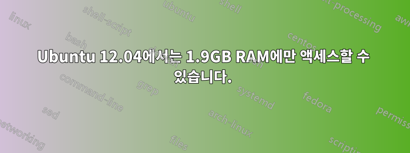 Ubuntu 12.04에서는 1.9GB RAM에만 액세스할 수 있습니다.