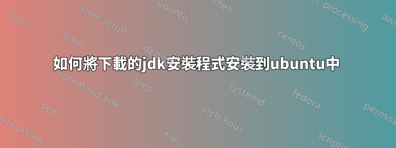 如何將下載的jdk安裝程式安裝到ubuntu中