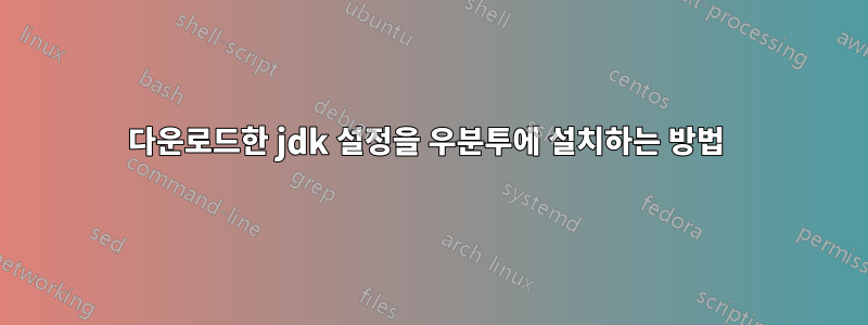 다운로드한 jdk 설정을 우분투에 설치하는 방법 