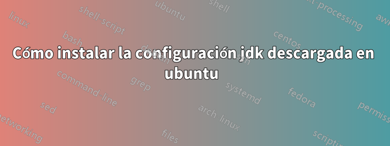 Cómo instalar la configuración jdk descargada en ubuntu 