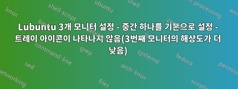 Lubuntu 3개 모니터 설정 - 중간 하나를 기본으로 설정 - 트레이 아이콘이 나타나지 않음(3번째 모니터의 해상도가 더 낮음)