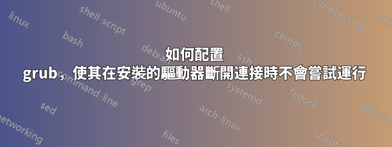 如何配置 grub，使其在安裝的驅動器斷開連接時不會嘗試運行