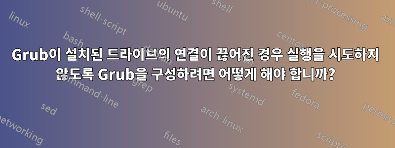 Grub이 설치된 드라이브의 연결이 끊어진 경우 실행을 시도하지 않도록 Grub을 구성하려면 어떻게 해야 합니까?