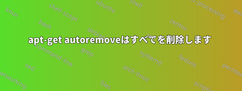 apt-get autoremoveはすべてを削除します