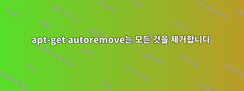 apt-get autoremove는 모든 것을 제거합니다