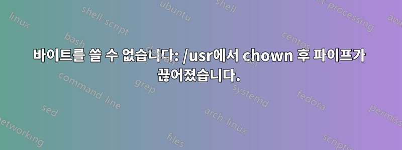 바이트를 쓸 수 없습니다: /usr에서 chown 후 파이프가 끊어졌습니다.