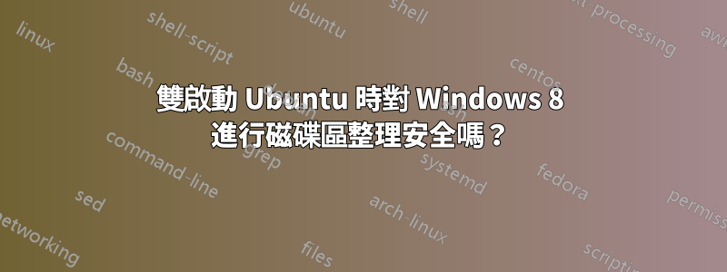 雙啟動 Ubuntu 時對 Windows 8 進行磁碟區整理安全嗎？