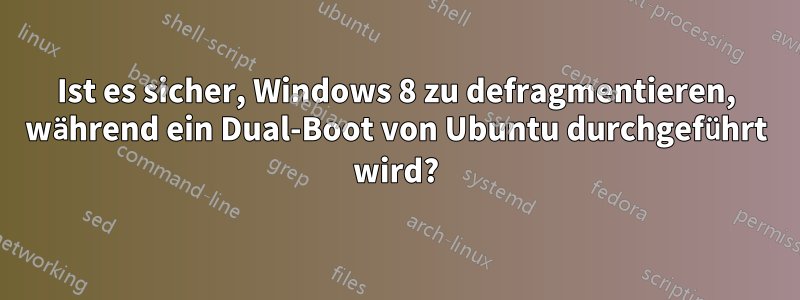 Ist es sicher, Windows 8 zu defragmentieren, während ein Dual-Boot von Ubuntu durchgeführt wird?