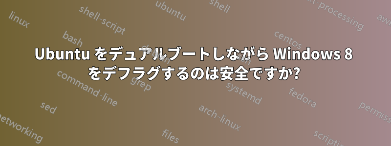 Ubuntu をデュアルブートしながら Windows 8 をデフラグするのは安全ですか?