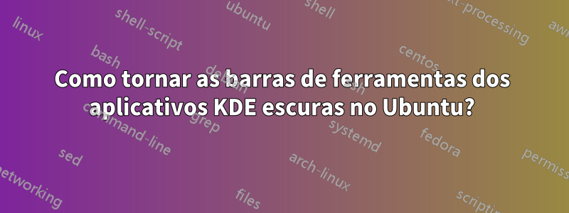 Como tornar as barras de ferramentas dos aplicativos KDE escuras no Ubuntu?