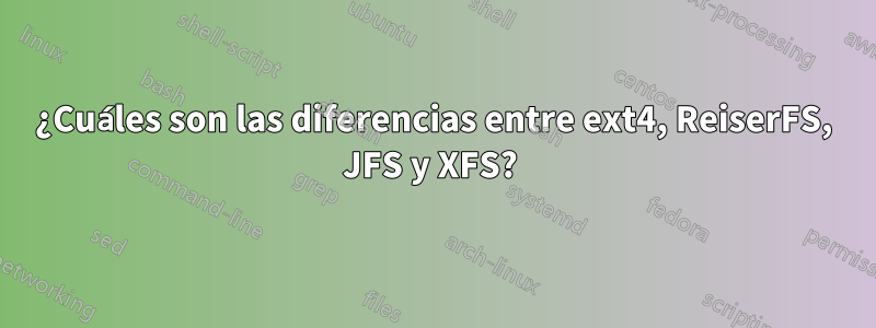 ¿Cuáles son las diferencias entre ext4, ReiserFS, JFS y XFS? 