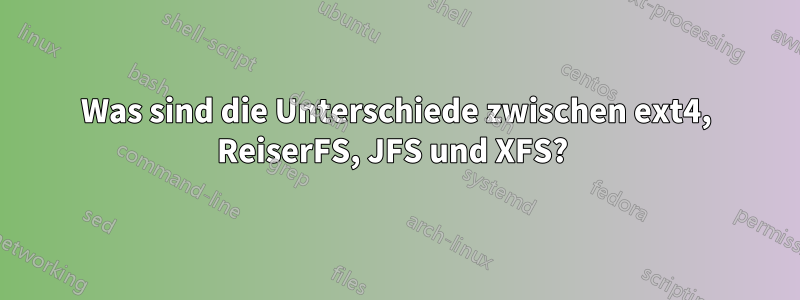 Was sind die Unterschiede zwischen ext4, ReiserFS, JFS und XFS? 