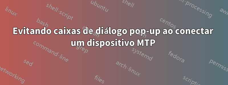 Evitando caixas de diálogo pop-up ao conectar um dispositivo MTP