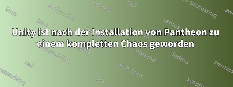 Unity ist nach der Installation von Pantheon zu einem kompletten Chaos geworden