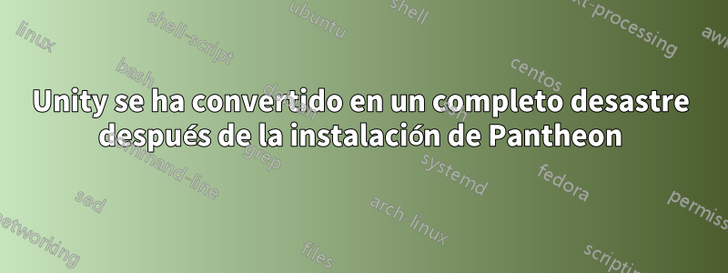Unity se ha convertido en un completo desastre después de la instalación de Pantheon
