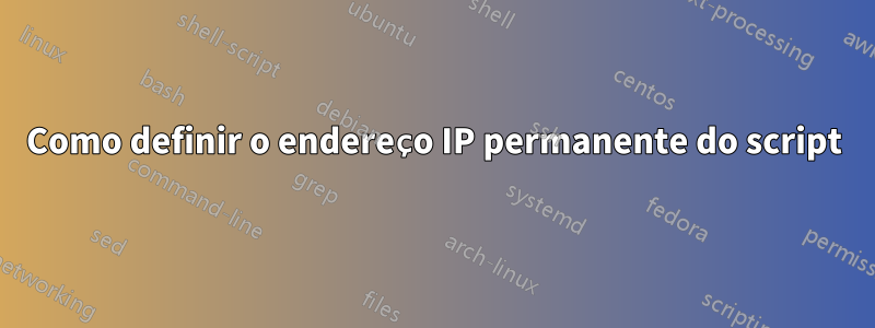 Como definir o endereço IP permanente do script