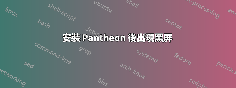 安裝 Pantheon 後出現黑屏