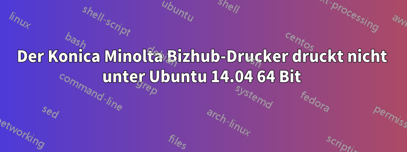 Der Konica Minolta Bizhub-Drucker druckt nicht unter Ubuntu 14.04 64 Bit