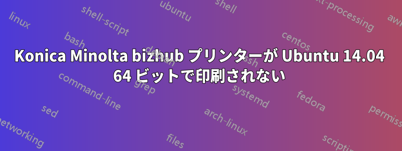 Konica Minolta bizhub プリンターが Ubuntu 14.04 64 ビットで印刷されない