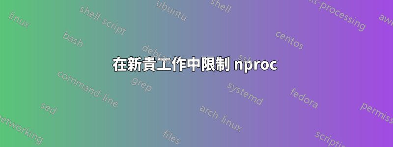 在新貴工作中限制 nproc