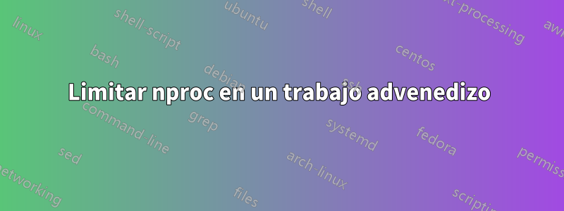 Limitar nproc en un trabajo advenedizo