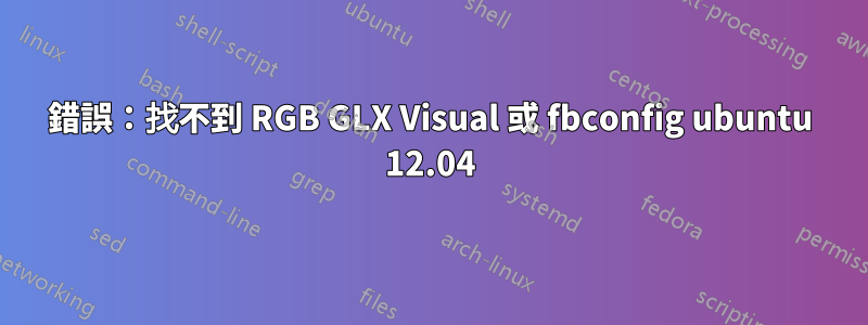 錯誤：找不到 RGB GLX Visual 或 fbconfig ubuntu 12.04