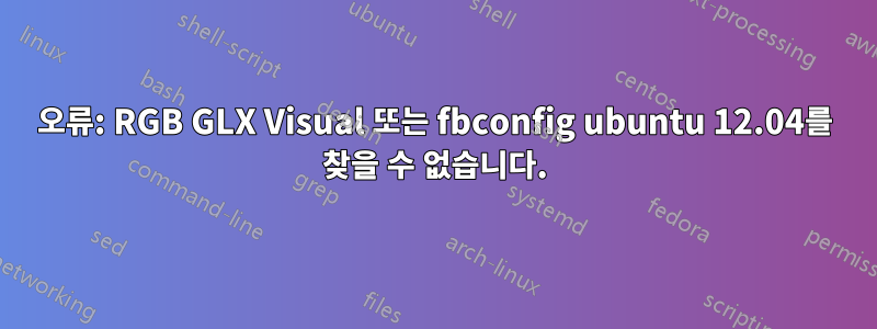 오류: RGB GLX Visual 또는 fbconfig ubuntu 12.04를 찾을 수 없습니다.