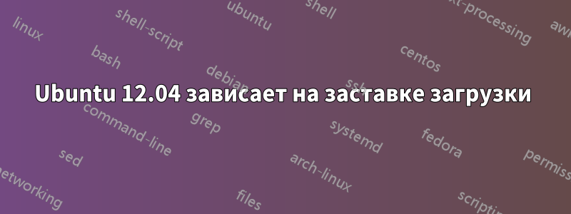 Ubuntu 12.04 зависает на заставке загрузки