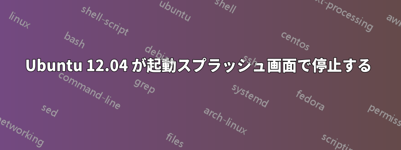 Ubuntu 12.04 が起動スプラッシュ画面で停止する