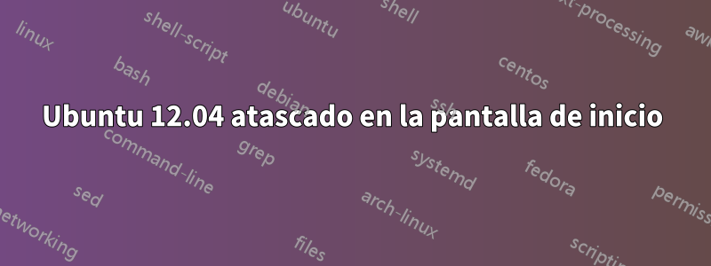 Ubuntu 12.04 atascado en la pantalla de inicio