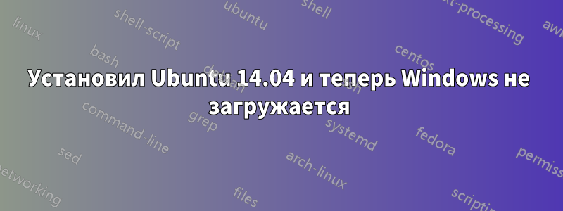Установил Ubuntu 14.04 и теперь Windows не загружается