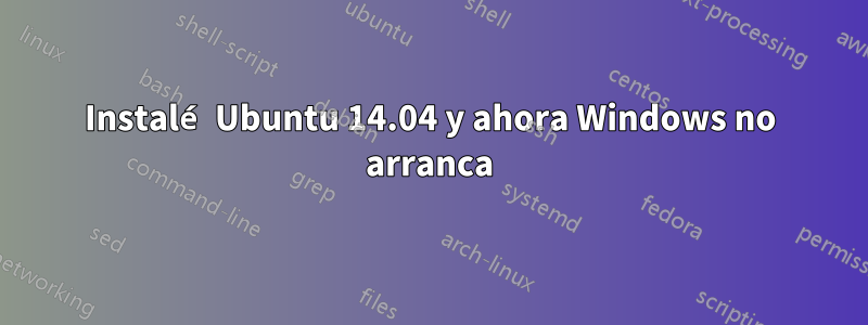 Instalé Ubuntu 14.04 y ahora Windows no arranca