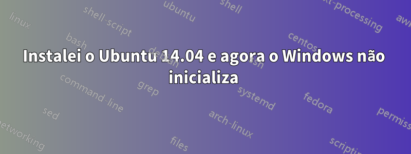 Instalei o Ubuntu 14.04 e agora o Windows não inicializa