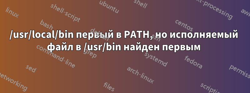 /usr/local/bin первый в PATH, но исполняемый файл в /usr/bin найден первым