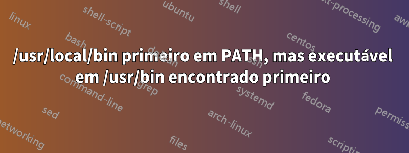 /usr/local/bin primeiro em PATH, mas executável em /usr/bin encontrado primeiro