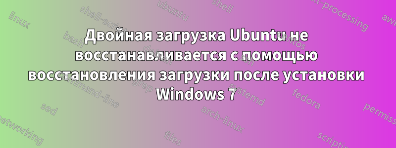Двойная загрузка Ubuntu не восстанавливается с помощью восстановления загрузки после установки Windows 7