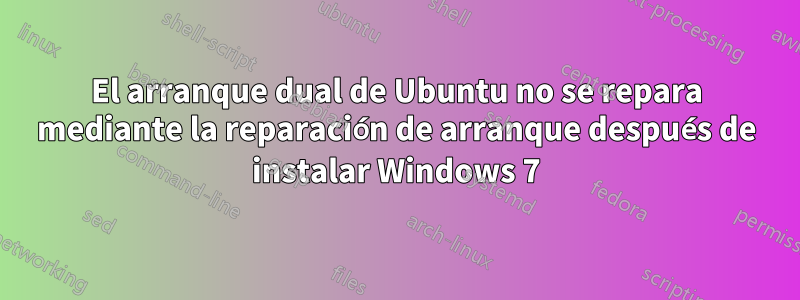 El arranque dual de Ubuntu no se repara mediante la reparación de arranque después de instalar Windows 7