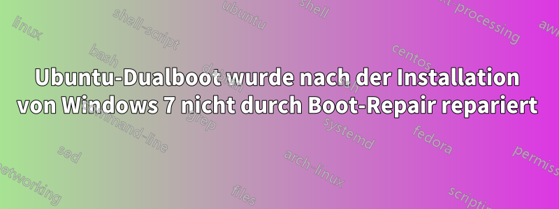 Ubuntu-Dualboot wurde nach der Installation von Windows 7 nicht durch Boot-Repair repariert
