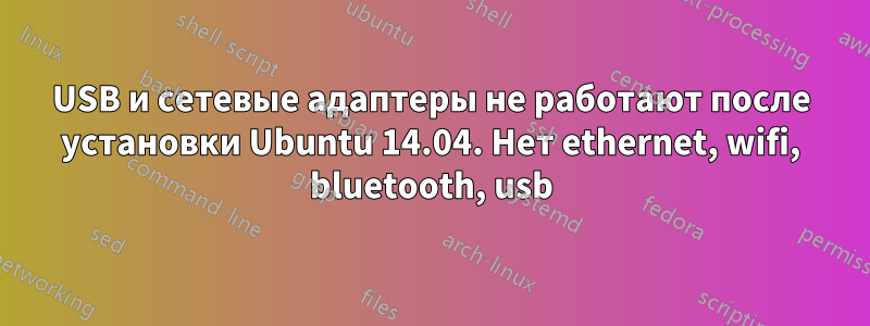 USB и сетевые адаптеры не работают после установки Ubuntu 14.04. Нет ethernet, wifi, bluetooth, usb