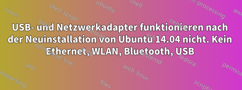 USB- und Netzwerkadapter funktionieren nach der Neuinstallation von Ubuntu 14.04 nicht. Kein Ethernet, WLAN, Bluetooth, USB