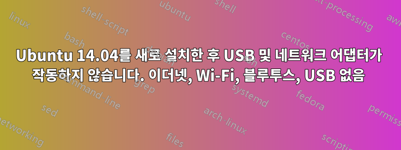Ubuntu 14.04를 새로 설치한 후 USB 및 네트워크 어댑터가 작동하지 않습니다. 이더넷, Wi-Fi, 블루투스, USB 없음