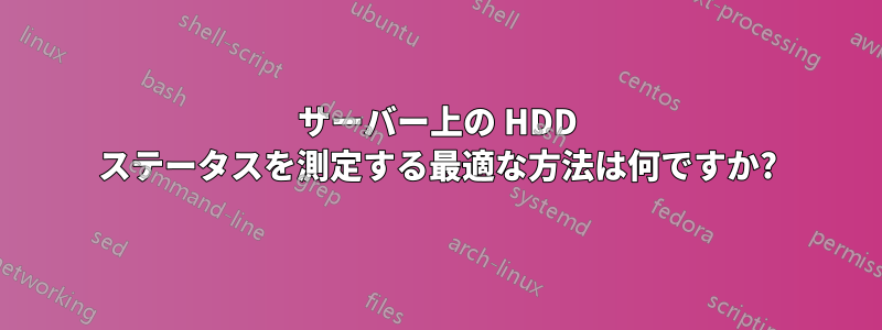 サーバー上の HDD ステータスを測定する最適な方法は何ですか?