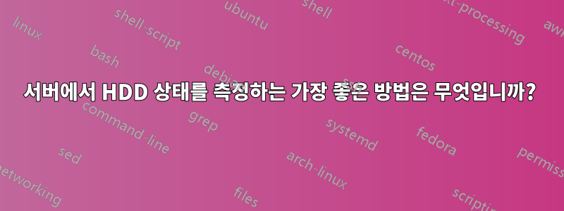 서버에서 HDD 상태를 측정하는 가장 좋은 방법은 무엇입니까?