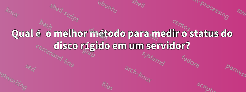 Qual é o melhor método para medir o status do disco rígido em um servidor?